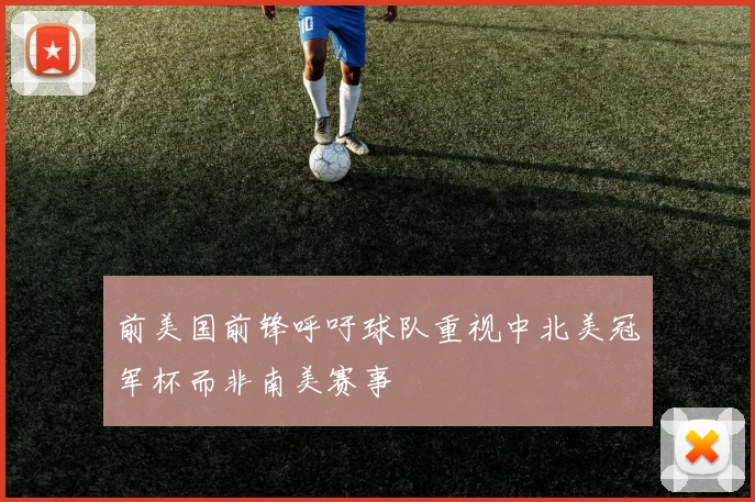 前美国前锋呼吁球队重视中北美冠军杯而非南美赛事