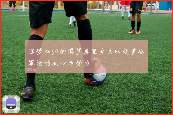 追梦回归的渴望库里全力以赴重返赛场的决心与努力