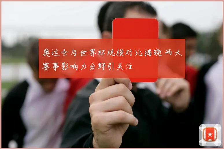 奥运会与世界杯规模对比揭晓 两大赛事影响力分野引关注