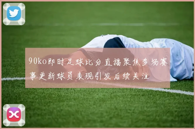 90ko即时足球比分直播聚焦多场赛事更新球员表现引发后续关注