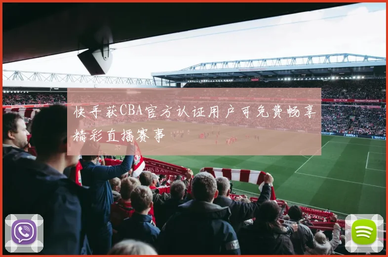 快手获CBA官方认证用户可免费畅享精彩直播赛事