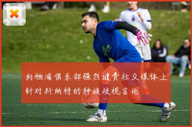 利物浦俱乐部强烈谴责社交媒体上针对科纳特的种族歧视言论