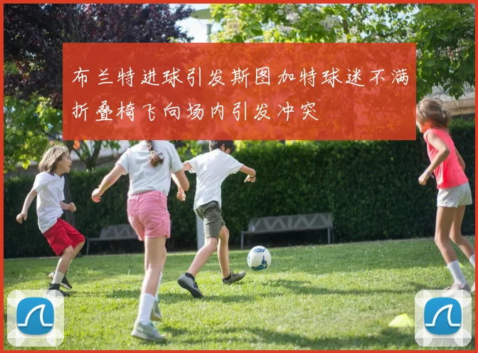 布兰特进球引发斯图加特球迷不满折叠椅飞向场内引发冲突