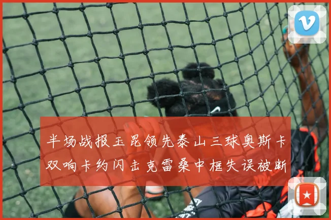 半场战报玉昆领先泰山三球奥斯卡双响卡约闪击克雷桑中框失误被断